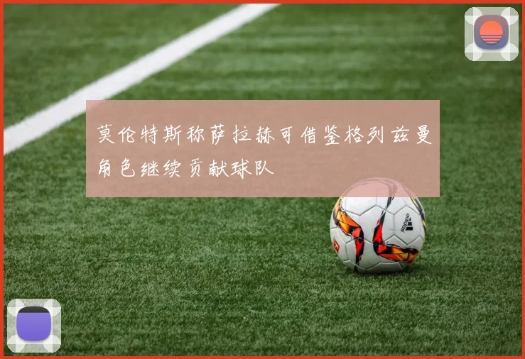莫伦特斯称萨拉赫可借鉴格列兹曼角色继续贡献球队