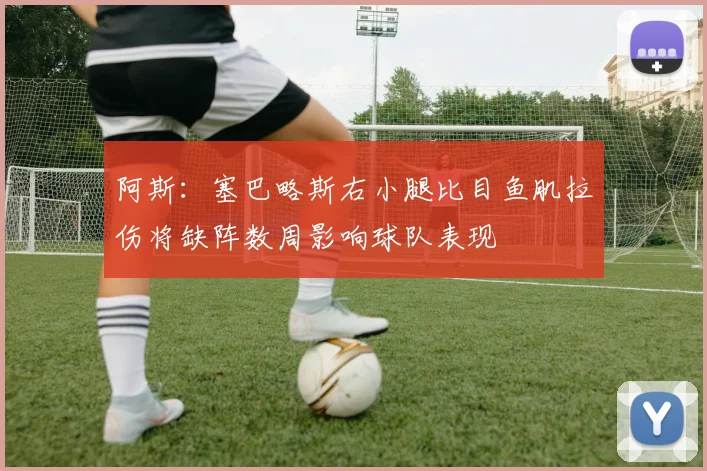 阿斯：塞巴略斯右小腿比目鱼肌拉伤将缺阵数周影响球队表现