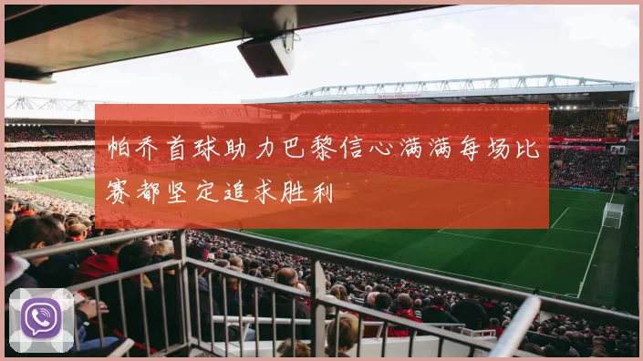 帕乔首球助力巴黎信心满满每场比赛都坚定追求胜利