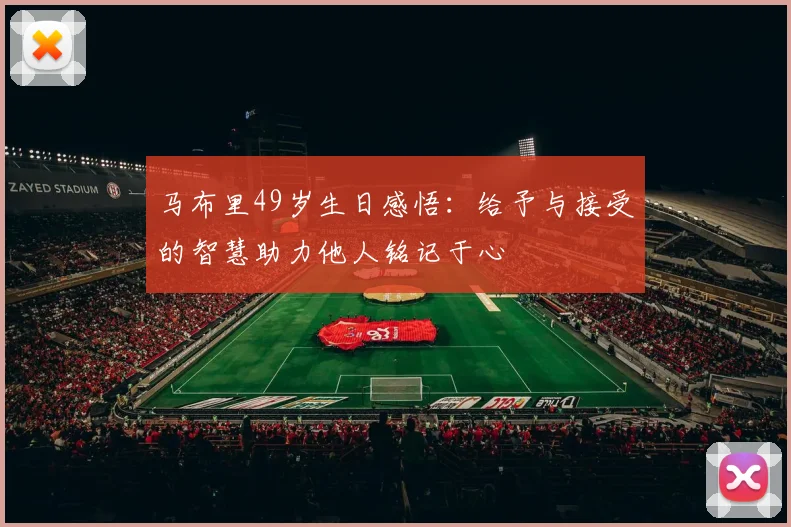 马布里49岁生日感悟：给予与接受的智慧助力他人铭记于心