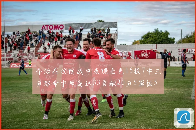 乔治在攻防战中表现出色15投7中三分球命中率高达33贡献20分5篮板5助攻