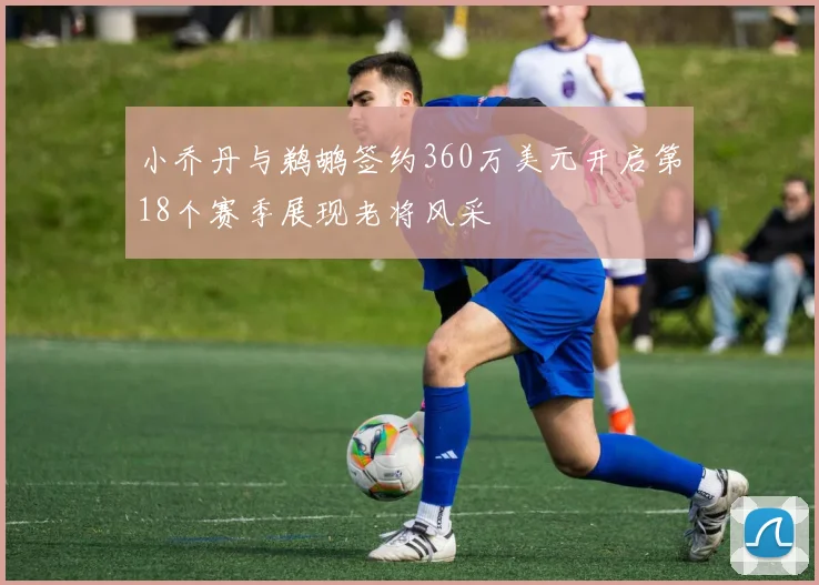 小乔丹与鹈鹕签约360万美元开启第18个赛季展现老将风采