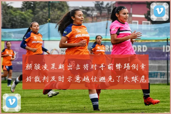 颜骏凌果断出击将对手前锋踢倒幸好裁判及时示意越位避免了失球危机
