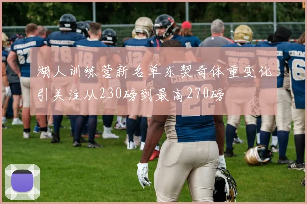 湖人训练营新名单东契奇体重变化引关注从230磅到最高270磅