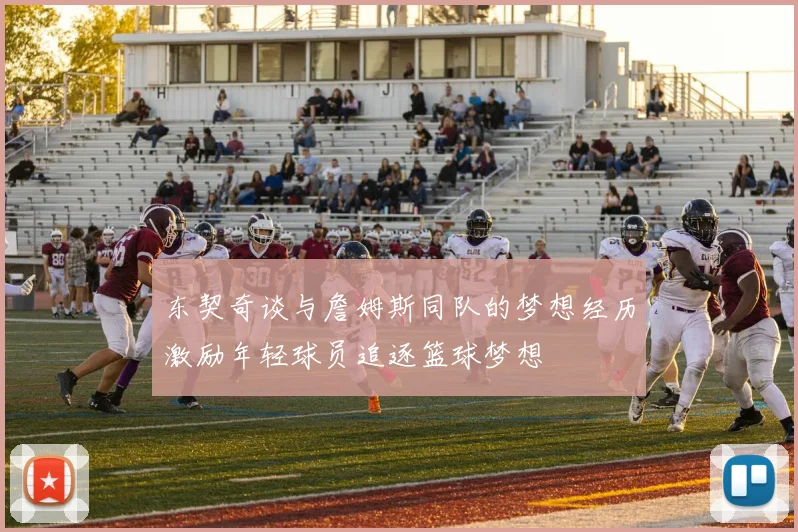 东契奇谈与詹姆斯同队的梦想经历激励年轻球员追逐篮球梦想