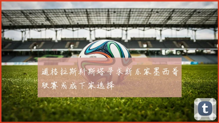 道格拉斯科斯塔寻求新东家墨西哥联赛或成下家选择
