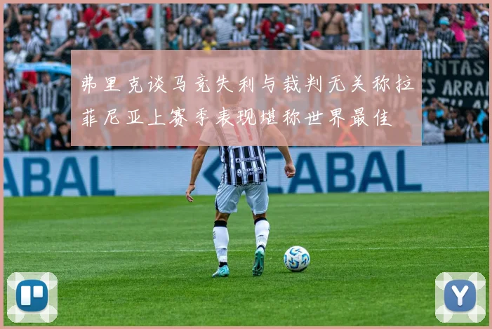 弗里克谈马竞失利与裁判无关称拉菲尼亚上赛季表现堪称世界最佳