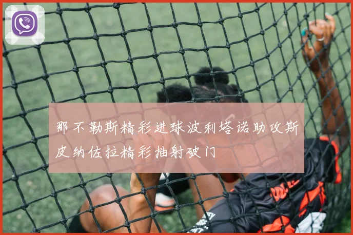 那不勒斯精彩进球波利塔诺助攻斯皮纳佐拉精彩抽射破门
