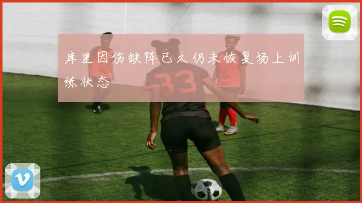 库里因伤缺阵已久仍未恢复场上训练状态