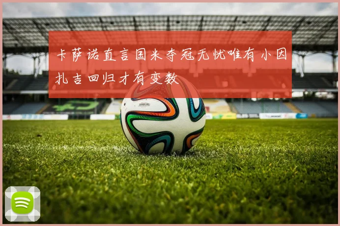 卡萨诺直言国米夺冠无忧唯有小因扎吉回归才有变数
