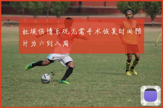 杜埃伤情乐观无需手术恢复时间预计为六到八周