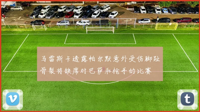 马雷斯卡透露帕尔默意外受伤脚趾骨裂将缺席对巴萨和枪手的比赛