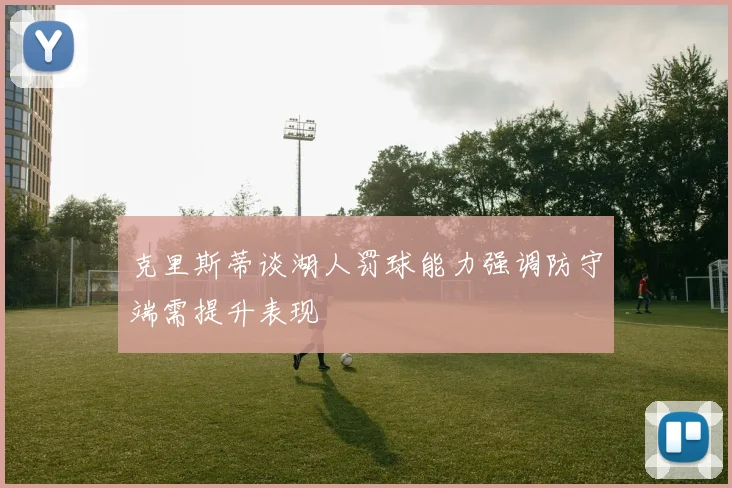 克里斯蒂谈湖人罚球能力强调防守端需提升表现