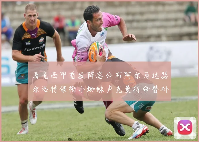 马竞西甲首发阵容公布阿尔马达瑟尔洛特领衔小蜘蛛卢克曼待命替补